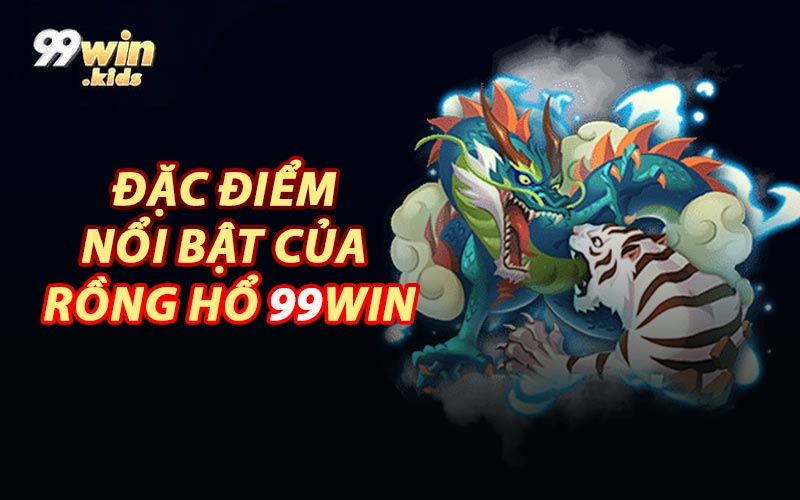 Đặc Điểm Nổi Bật Của Rồng Hổ 99WIN