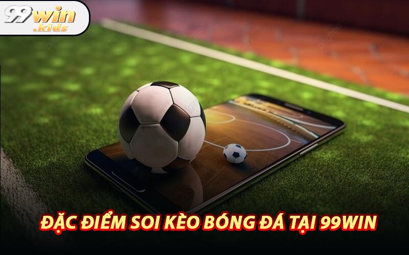 Đặc Điểm Soi Kèo Bóng Đá Tại 99WIN